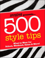 Seventeen 500 Style Tips: What to Wear for School, Weekend, Parties & More!