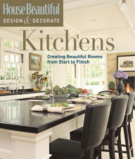 House Beautiful Design & Decorate: Kitchens: Creating Beautiful Rooms from Start to Finish