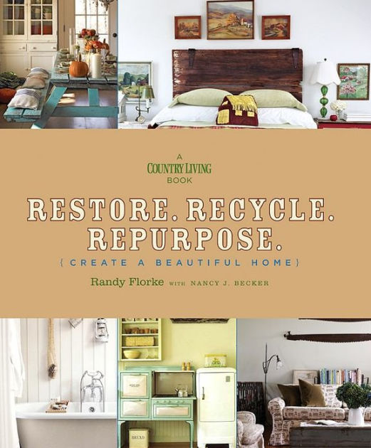 Restore. Recycle. Repurpose. Create a Beautiful Home by Randy Florke