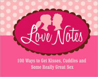 Love Notes: 100 Ways to Get Kisses, Cuddles and Some Really Great Sex