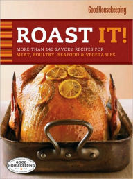 Title: Roast It! Good Housekeeping Favorite Recipes: More Than 140 Savory Recipes for Meat, Poultry, Seafood and Vegetables, Author: Good Housekeeping