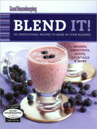 Good Housekeeping Blend It!: 150 Sensational Recipes to Make in Your Blender