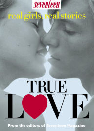 Title: Seventeen Real Girls, Real-Life Stories: True Love, Author: Seventeen Magazine