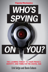 Popular Mechanics Who's Spying On You?: The Looming Threat to Your Privacy, Identity, and Family in the Digital Age