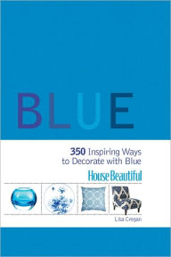 Title: House Beautiful Blue: 350 Inspiring Ways to Decorate with Blue, Author: Lisa Cregan