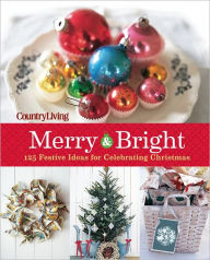 Title: Country Living Merry & Bright: 125 Festive Ideas for Celebrating Christmas, Author: Country Living