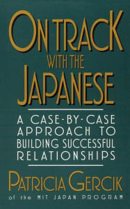 Title: On Track with the Japanese: A Case-By-Case Approach to Building Successful Relationships, Author: Patricia E. Gercik