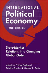 Title: International Political Economy: State-Market Relations in a Changing Global Order / Edition 2, Author: C. Roe Goddard
