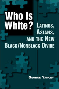 Title: Who Is White?: Latinos, Asians, and the New Black/Nonblack Divide, Author: George Yancey