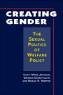 Creating Gender: The Sexual Politics of Welfare Policy