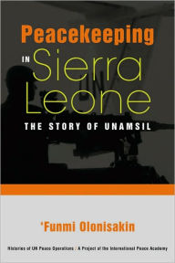 Title: Peacekeeping in Sierra Leone: The Story of UNAMSIL, Author: Funmi Olonisakin