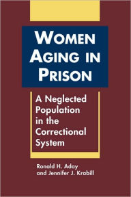 Title: Women Aging in Prison: A Neglected Population in the Correctional System, Author: Ronald H. Aday