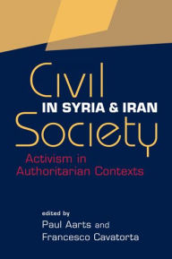 Title: Civil Society in Syria and Iran: Activism in Authoritarian Contexts, Author: Paul Aarts