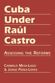 Title: Cuba Under Raúl Castro: Assessing the Reforms, Author: Carmelo Mesa-Lago