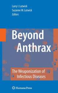 Title: Beyond Anthrax: The Weaponization of Infectious Diseases / Edition 1, Author: Larry I. Lutwick