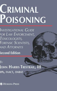Title: Criminal Poisoning: Investigational Guide for Law Enforcement, Toxicologists, Forensic Scientists, and Attorneys / Edition 2, Author: John H. Trestrail