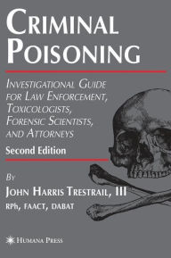 Title: Criminal Poisoning: Investigational Guide for Law Enforcement, Toxicologists, Forensic Scientists, and Attorneys / Edition 2, Author: John H. Trestrail