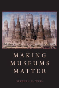 Title: Making Museums Matter, Author: Stephen Weil