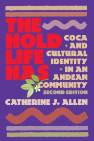 Title: The Hold Life Has: Coca and Cultural Identity in an Andean Community, Author: Catherine J. Allen