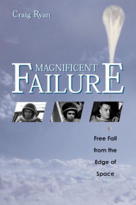Title: Magnificent Failure: Free Fall from the Edge of Space, Author: Craig Ryan