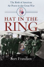 Hat in the Ring: The Birth of American Air Power in the Great War