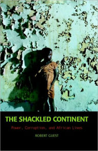 The Shackled Continent: Power, Corruption, and African Lives