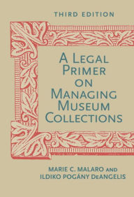 Title: A Legal Primer on Managing Museum Collections, Third Edition, Author: Marie C. Malaro