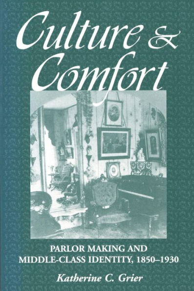 Culture and Comfort: Parlor Making and Middle-Class Identity, 1850-1930