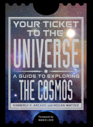 Title: Your Ticket to the Universe: A Guide to Exploring the Cosmos, Author: Kimberly K. Arcand