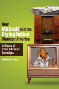 Title: How McGruff and the Crying Indian Changed America: A History of Iconic Ad Council Campaigns, Author: Wendy Melillo