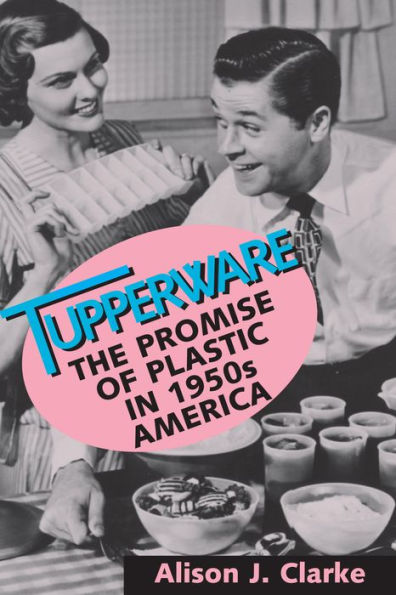 Tupperware: The Promise of Plastic in 1950s America