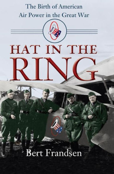 Hat in the Ring: The Birth of American Air Power in the Great War