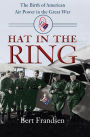 Hat in the Ring: The Birth of American Air Power in the Great War