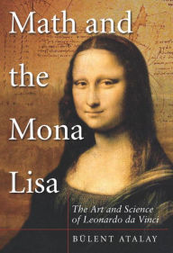 Title: Math and the Mona Lisa: The Art and Science of Leonardo da Vinci, Author: Bulent Atalay