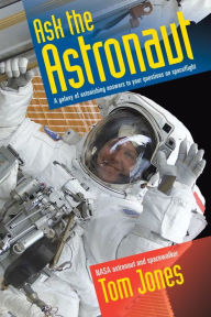 Title: Ask the Astronaut: A Galaxy of Astonishing Answers to Your Questions on Spaceflight, Author: Tom Jones