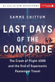 Title: Last Days of the Concorde: The Crash of Flight 4590 and the End of Supersonic Passenger Travel, Author: Samme Chittum