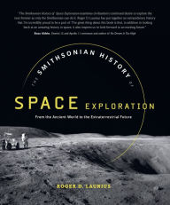 Title: The Smithsonian History of Space Exploration: From the Ancient World to the Extraterrestrial Future, Author: Roger D. Launius