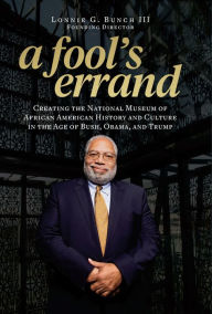 Download books ipod free A Fool's Errand: Creating the National Museum of African American History and Culture in the Age of Bush, Obama, and Trump PDB CHM PDF