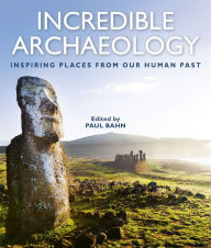Title: Incredible Archaeology: Inspiring Places from Our Human Past, Author: Paul Bahn