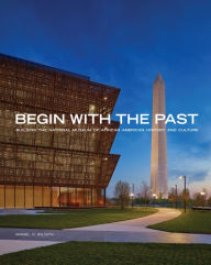 Title: Begin with the Past: Building the National Museum of African American History and Culture, Author: Mabel O. Wilson
