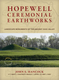 Title: Hopewell Ceremonial Earthworks: Landscape Monuments of the Ancient Ohio Valley, Author: John E. Hancock