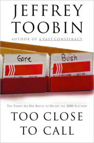 Title: Too Close to Call: The Thirty-Six-Day Battle to Decide the 2000 Election, Author: Jeffrey Toobin