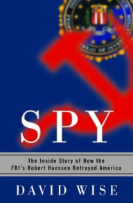 Title: Spy: The Inside Story of How the FBI's Robert Hanssen Betrayed America, Author: David Wise