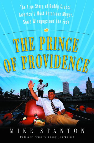 Prince of Providence: The True Story of Buddy Cianci, America's Most Notorious Mayor, Some Wiseguys, and the Feds