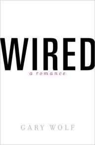 Title: Wired: A Romance, Author: Gary Wolf