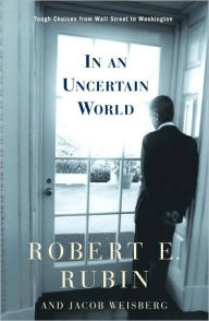 Title: In an Uncertain World: Tough Choices from Wall Street to Washington, Author: Robert E. Rubin