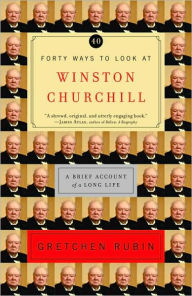 Title: Forty Ways to Look at Winston Churchill: A Brief Account of a Long Life, Author: Gretchen Rubin