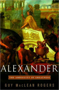 Title: Alexander: The Ambiguity of Greatness, Author: Guy Maclean Rogers