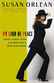 Title: My Kind of Place: Travel Stories from a Woman Who's Been Everywhere, Author: Susan Orlean
