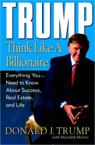 Title: Trump: Think Like a Billionaire: Everything You Need to Know about Success, Real Estate, and Life, Author: Donald J. Trump